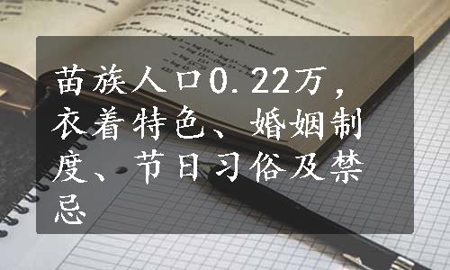 苗族人口0.22万，衣着特色、婚姻制度、节日习俗及禁忌