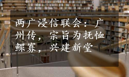 两广浸信联会：广州传，宗旨为抚恤鳏寡，兴建新堂