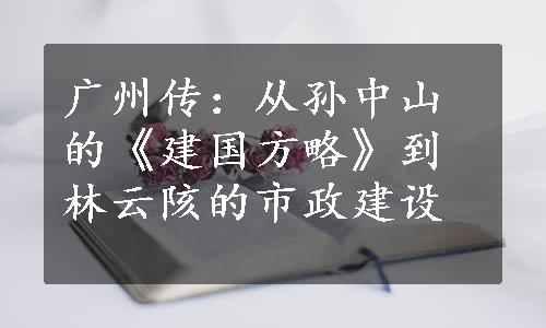 广州传：从孙中山的《建国方略》到林云陔的市政建设