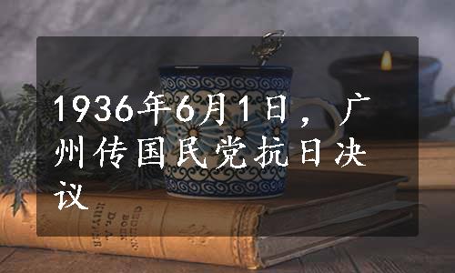 1936年6月1日，广州传国民党抗日决议