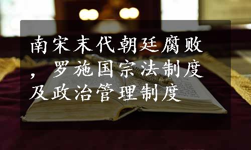 南宋末代朝廷腐败，罗施国宗法制度及政治管理制度