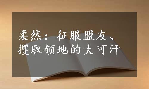 柔然：征服盟友、攫取领地的大可汗