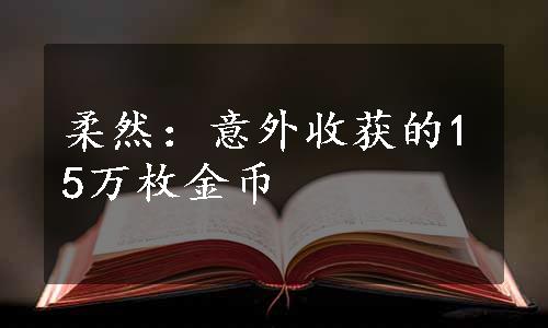 柔然：意外收获的15万枚金币