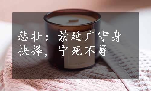 悲壮：景延广守身抉择，宁死不辱