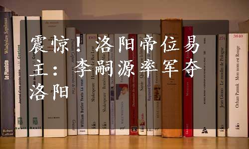 震惊！洛阳帝位易主：李嗣源率军夺洛阳