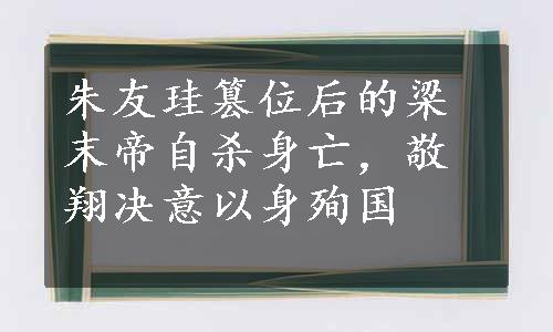 朱友珪篡位后的梁末帝自杀身亡，敬翔决意以身殉国