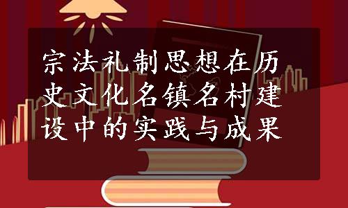 宗法礼制思想在历史文化名镇名村建设中的实践与成果