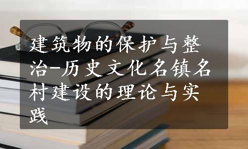 建筑物的保护与整治-历史文化名镇名村建设的理论与实践