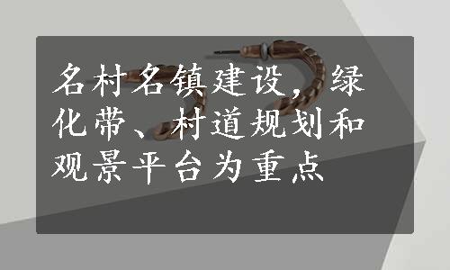 名村名镇建设，绿化带、村道规划和观景平台为重点