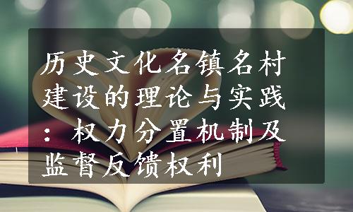 历史文化名镇名村建设的理论与实践：权力分置机制及监督反馈权利