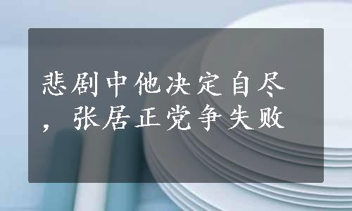 悲剧中他决定自尽，张居正党争失败