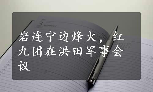 岩连宁边烽火，红九团在洪田军事会议