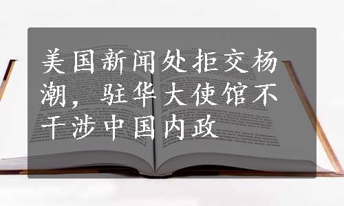 美国新闻处拒交杨潮，驻华大使馆不干涉中国内政