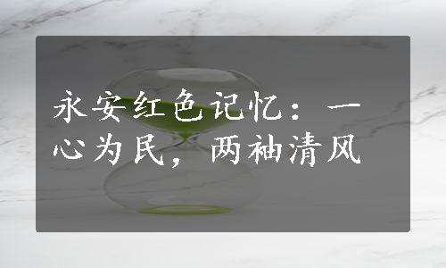 永安红色记忆：一心为民，两袖清风