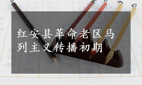 红安县革命老区马列主义传播初期