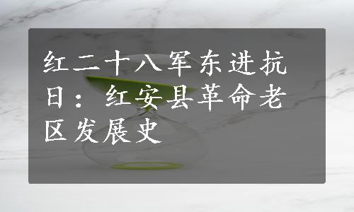 红二十八军东进抗日：红安县革命老区发展史