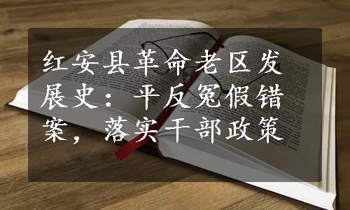 红安县革命老区发展史：平反冤假错案，落实干部政策