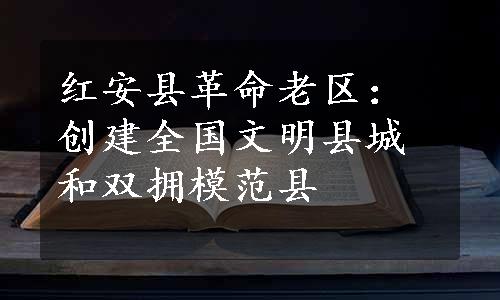 红安县革命老区：创建全国文明县城和双拥模范县