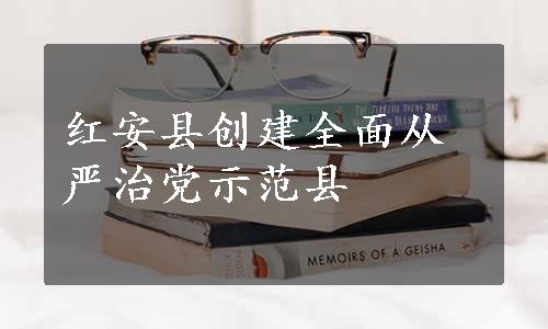 红安县创建全面从严治党示范县