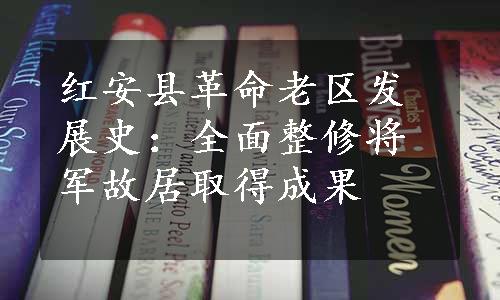 红安县革命老区发展史：全面整修将军故居取得成果