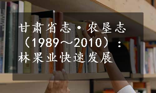 甘肃省志·农垦志（1989～2010）：林果业快速发展