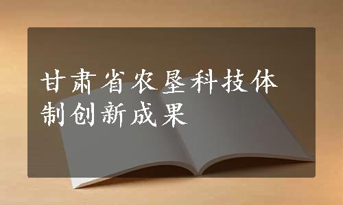 甘肃省农垦科技体制创新成果