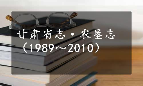 甘肃省志·农垦志（1989～2010）