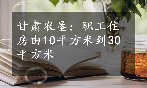 甘肃农垦：职工住房由10平方米到30平方米