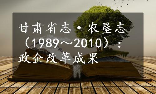 甘肃省志·农垦志（1989～2010）：政企改革成果