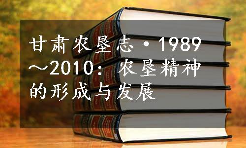 甘肃农垦志·1989～2010：农垦精神的形成与发展