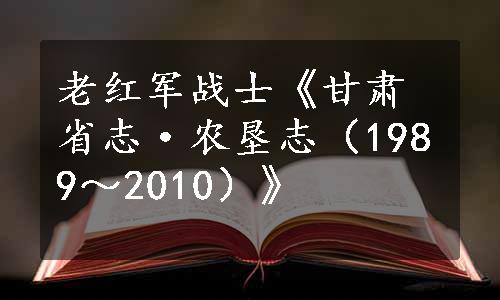 老红军战士《甘肃省志·农垦志（1989～2010）》