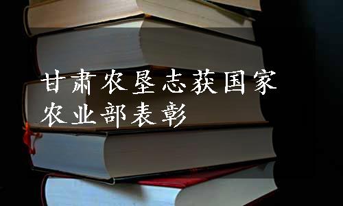 甘肃农垦志获国家农业部表彰