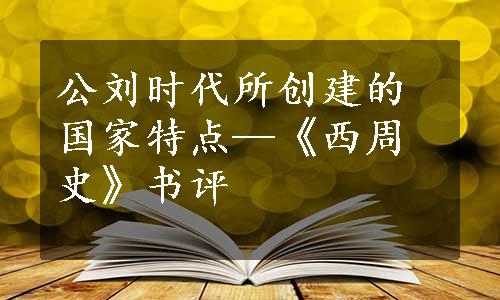 公刘时代所创建的国家特点—《西周史》书评