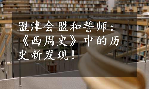 盟津会盟和誓师：《西周史》中的历史新发现！