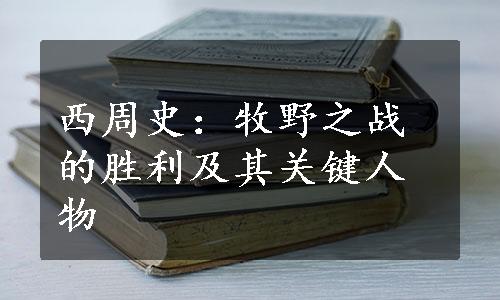 西周史：牧野之战的胜利及其关键人物