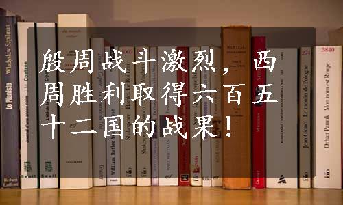 殷周战斗激烈，西周胜利取得六百五十二国的战果！