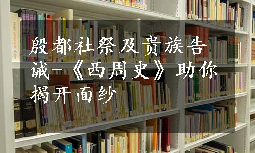 殷都社祭及贵族告诫-《西周史》助你揭开面纱