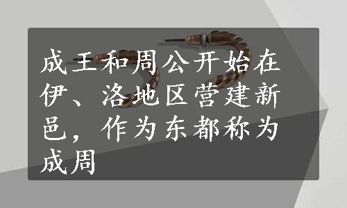 成王和周公开始在伊、洛地区营建新邑，作为东都称为成周