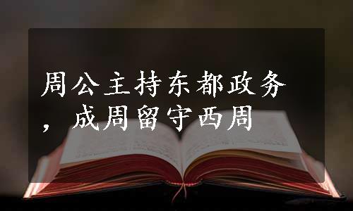 周公主持东都政务，成周留守西周