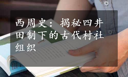 西周史：揭秘四井田制下的古代村社组织