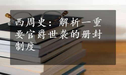 西周史：解析一重要官爵世袭的册封制度