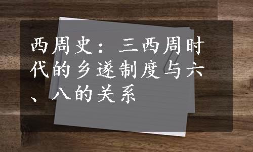 西周史：三西周时代的乡遂制度与六、八的关系