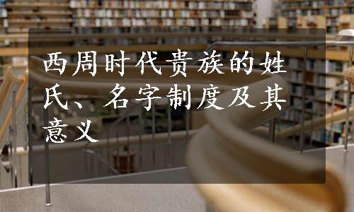 西周时代贵族的姓氏、名字制度及其意义