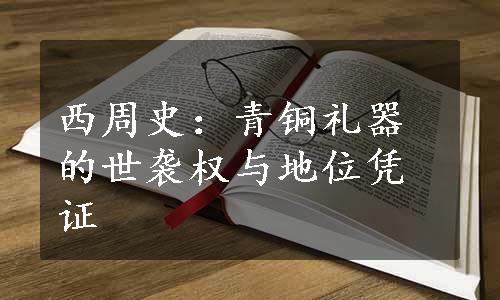 西周史：青铜礼器的世袭权与地位凭证