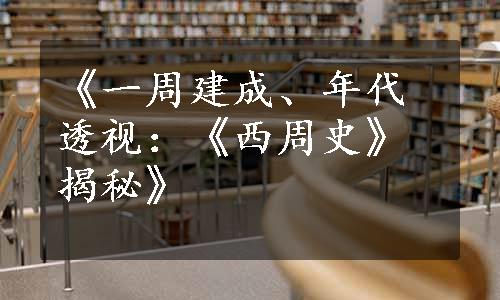 《一周建成、年代透视：《西周史》揭秘》