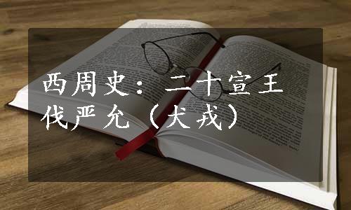 西周史：二十宣王伐严允（犬戎）