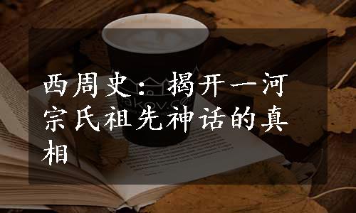 西周史：揭开一河宗氏祖先神话的真相