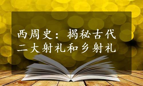 西周史：揭秘古代二大射礼和乡射礼