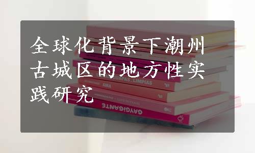 全球化背景下潮州古城区的地方性实践研究