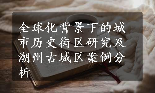 全球化背景下的城市历史街区研究及潮州古城区案例分析